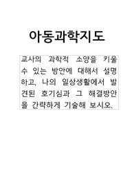 교사의 과학적 소양을 키울 수 있는 방안에 대해서 설명하고, 나의 일상생활에서 발견된 호기심과 그 해결방안을 간략하게 기술해 보시오.