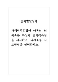 언어발달장애_자폐범주성장애 아동의 의사소통 특징과 언어적특징을 제시하고, 의사소통 지도방법을 설명하시오.