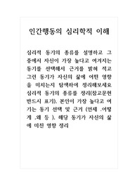 인간행동의심리학적이해_심리적 동기의 종류를 설명하고 그 중에서 자신이 가장 높다고 여겨지는 동기를 선택해서 근거를 밝혀 적고 그런 동기가 자신의 삶에 어떤 영향을 미치는지 탐색하여 정리해보세요 심리적 동기의 종류를 정리