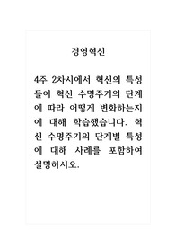 경영혁신_4주 2차시에서 혁신의 특성들이 혁신 수명주기의 단계에 따라 어떻게 변화하는지에 대해 학습했습니다. 혁신 수명주기의 단계별 특성에 대해 사례를 포함하여 설명하시오.