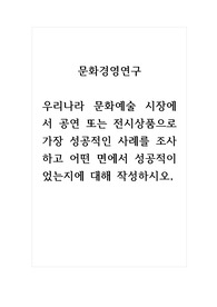 문화경영연구_우리나라 문화예술 시장에서 공연 또는 전시상품으로 가장 성공적인 사례를 조사하고 어떤 면에서 성공적이었는지에 대해 작성하시오,