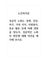 토론글_노인복지론_성공적 노화는 경제, 건강, 여가, 가족 지지, 자원봉사, 종교 활동 등에 의해 영향을 받는다. 성공적인 노화의 방안에 대해 의견을 제시해 보시오
