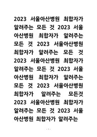 2023 서울아산병원 간호사 최합자가 말해주는 모든것(스펙+자소서+ai,1차,2차면접)까지(인증O,48페이지)