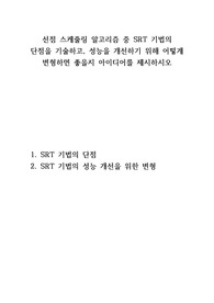 선점 스케줄링 알고리즘 중 SRT 기법의 단점을 기술하고, 성능을 개선하기 위해 어떻게 변형하면 좋을지 아이디어를 제시하시오