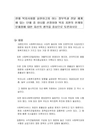 현재 복지사회를 실현하고자 하는 정부측과 전달 체계에 있는 단체 중 하나를 선정하여 복지 지원의 한계와 문제점에 대한 자신의 생각을 중심으로 토론하시오