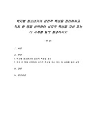 학자별 청소년기의 심리적 특성을 정리하시고 학자 한 명을 선택하여 심리적 특성을 자신 또는 타 사례를 들어 설명하시오