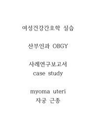 여성건강간호학실습 case study 사례연구보고서 자궁근종 myoma uteri 급성통증, 불안, 감염 위험성