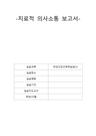여성간호학실습, 치료적의사소통보고서, 임상실습중 치료적 의사소통의 문제가 발생한 상황, 치료적 의사소통의 문제 상황에 적용된 내용, 문제 해결 실패 원인 대안 제시, 느낀점