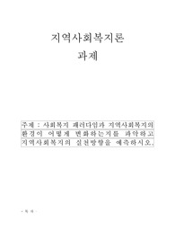사회복지 패러다임과 지역사회복지의 환경이 어떻게 변화하는지를 파악하고 지역사회복지의 실천방향을 예측하시오