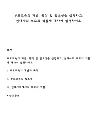 부모교육의 개념, 목적 및 필요성을 설명하고, 현대사회 부모의 역할에 대하여 설명하시오