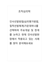 조직심리학_인사선발방법(심리평가방법, 질적선발체계)가운데하나를 선택하여 주요개념 및 한계를 논하고 현재 인사선발현장에서 적용되고 있는 사례를 찾아 분석해보세요