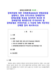 [리포트] 장애개념에 대한 국제분류(WHO)의 변화과정을 설명하고, 현재 우리나라의 장애범주와 장애유형별 특성을 정리하여 제시한 후 장애범주를 확대한다면 추가되어야 할 장애유형은 무엇인지와 그 이유에 대해 개인적인 견해를 담아 제시하시오!