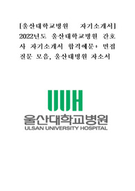 [울산대학교병원 자기소개서] 2022년도 울산대학교병원 간호사 자기소개서 합격예문+ 면접질문 모음, 울산대병원 자소서