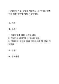 장애인의 자립 생활을 지원하고 그 위상을 강화하기 위한 방안에 대해 서술하시오.