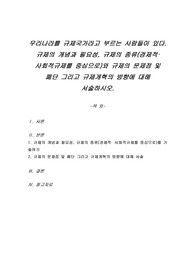 우리나라를 규제국가라고 부르는 사람들이 있다. 규제의 개념과 필요성, 규제의 종류(경제적 사회적규제를 중심으로)와 규제의 문제점 및 폐단 그리고 규제개혁의 방향에 대해 서술하시오.