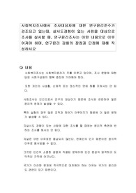 사회복지조사에서 조사대상자에 대한 연구윤리준수가 강조되고 있는데, 살시도경험이 있는 사람을 대상으로 조사를 실시할 때, 연구윤리조사는 어떤 내용으로 이루어져야 하며, 연구윤리 강화의 장점과 단점에 대해 작성하시오