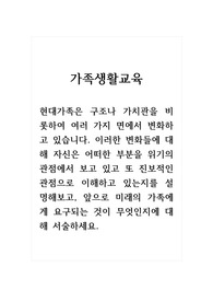 가족생활교육_현대가족은 구조나 가치관을 비롯하여 여러 가지 면에서 변화하고 있습니다. 이러한 변화들에 대해 자신은 어떠한 부분을 위기의 관점에서 보고 있고 또 진보적인 관점으로 이해하고 있는지를 설명해보고, 앞으로 미래의 가족에게 요구되는 것이 무엇인지에 대해 서술하세요.