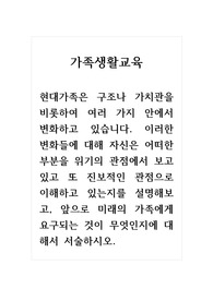 가족생활교육_현대가족은 구조나 가치관을 비롯하여 여러 가지 안에서 변화하고 있습니다. 이러한 변화들에 대해 자신은 어떠한 부분을 위기의 관점에서 보고 있고 또 진보적인 관점으로 이해하고 있는지를 설명해보고, 앞으로 미래의 가족에게 요구되는 것이 무엇인지에 대해서 서술하시오.