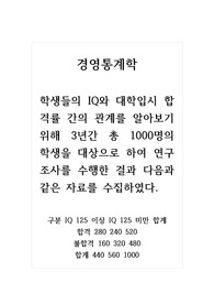경영통계학_학생들의 IQ와 대학입시 합격률 간의 관계를 알아보기 위해 3년간 총 1000명의 학생을 대상으로 하여 연구조사를 수행한 결과 다음과 같은 자료를 수집하였다.