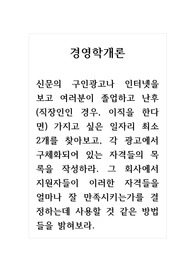 경영학개론_신문의 구인광고나 인터넷을 보고 여러분이 졸업하고 난후(직장인인 경우, 이직을 한다면) 가지고 싶은 일자리 최소 2개를 찾아보고, 각 광고에서 구체화되어 있는 자격들의 목록을 작성하라. 그 회사에서 지원자들이 이러한 자격들을 얼마나 잘 만족시키는가를 결정하는데 사용할 것 같은 방법들을 밝혀보라.