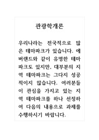 관광학개론_우리나라는 전국적으로 많은 테마파크가 있습니다. 에버랜드와 같이 유명한 테마파크도 있지만, 대부분의 지역 테마파크는 그다지 성공적이지 않습니다. 여러분들이 관심을 가지고 있는 지역 테마파크를 하나 선정하여 다음의 내용으로 과제를 수행하시기 바랍니다.