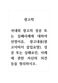 광고학_국내외 광고의 성공 또는 실패사례에 대하여 선정이유, 광고내용(광고이미지 삽입요망), 성공 또는 실패요인, 사례에 관한 자신의 의견 등을 정리하시오.
