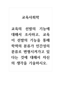 교육사회학_교육의 선발의 기능에 대해서 조사하고, 교육이 선발의 기능을 통해 학력의 분류가 인간성의 분류로 변형시켜가고 있다는 것에 대해서 자신의 생각을 기술하시오.