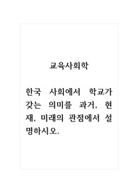 교육사회학_한국 사회에서 학교가 갖는 의미를 과거, 현재, 미래의 관점에서 설명하시오.