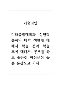 기술경영_미래융합대학과 성인학습자의 대학 생활에 대해서 학습 전과 학습 후에 대해서, 공부를 하고 좋은점 아쉬운점 등을 문장으로 기재 (2)