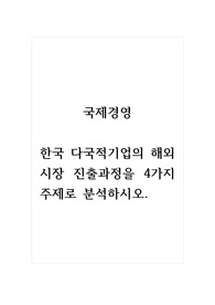 국제경영_한국 다국적기업의 해외시장 진출과정을 4가지 주제로 분석하시오.