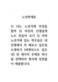 노년학개론_1) 나는 노년기에 무엇을 할까 2) 자신의 인생 설계 노트 만들어 보기 3) 이미 노년기에 있는 학우들은 내 인생에서 꼭 해보고 싶은 일 소개하기 (버켓리스트 같은 것) 위 세 가지 주제 중 하나를 선택하여 형식에 상관없이 제출합니다.