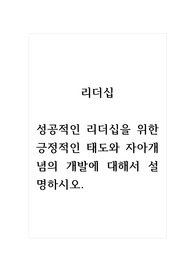 리더십_성공적인 리더십을 위한 긍정적인 태도와 자아개념의 개발에 대해서 설명하시오.