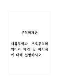 무역학개론_자유무역과 보호무역의 의미와 배경 및 차이점에 대해 설명하시오.