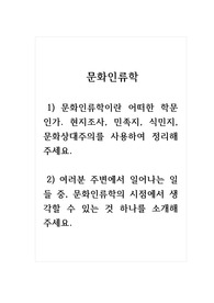 문화인류학_1) 문화인류학이란 어떠한 학문인가. 현지조사, 민족지, 식민지, 문화상대주의를 사용하여 정리해 주세요. 2) 여러분 주변에서 일어나는 일들 중, 문화인류학의 시점에서 생각할 수 있는 것 하나를 소개해주세요.