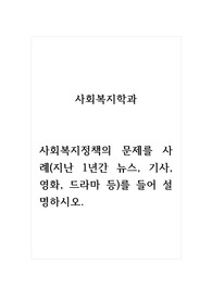 사회복지학과_사회복지정책의 문제를 사례(지난 1년간 뉴스, 기사, 영화, 드라마 등)를 들어 설명하시오.