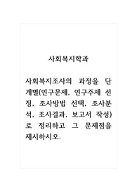 사회복지학과_사회복지조사의 과정을 단계별(연구문제, 연구주제 선정, 조사방법 선택, 조사분석, 조사결과, 보고서 작성)로 정리하고 그 문제점을 제시하시오.