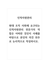 인적자원관리_현대 조직 사회에 요구되는 인적자원관리 전문가의 역할은 어떠한 것인지 사례를 바탕으로 본인의 의견 위주로 논리적으로 작성하시오