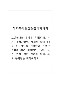 사회복지현장실습대체과제_노인학대의 문제를 유형(신체, 정서, 성적, 방임, 재정적 학대 등) 중 한 가지를 선택하고 선택한 이유와 최근 사례(지난 1년간 뉴스, 기사, 영화, 드라마 등)를 들어 문제점을 제시하시오