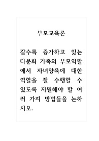 부모교육론_갈수록 증가하고 있는 다문화 가족의 부모역할에서 자녀양육에 대한 역할을 잘 수행할 수 있도록 지원해야 할 여러 가지 방법들을 논하시오.