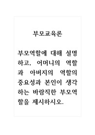 부모교육론_부모역할에 대해 설명하고, 어머니의 역할과 아버지의 역할의 중요성과 본인이 생각하는 바람직한 부모역할을 제시하시오.