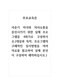 부모교육론_사춘기 자녀와 의사소통을 증진시키기 위한 실제 프로그램을 4회기로 구성하시오.(대상과 목적, 프로그램의 구체적인 실시방법을 여러 자료를 참고하여 실제 본인이 구성하여 제작하십시오.)