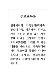 부모교육론_현대사회의 가족형태(핵가족, 맞벌이가족, 재혼가족, 한부모 가족 등) 중 관심 있는 가족형태 하나를 선정하여 관련보도자료(1편)을 소개한 후 이들 내용을 중심으로 가족형태에서의 부모역할 특징과 자녀양육상의 문제점, 부모역할과 자녀양육 전략에 대하여 서술하시오.