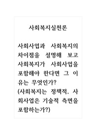 사회복지실천론_사회사업과 사회복지의 차이점을 설명해 보고 사회복지가 사회사업을 포함해야 한다면 그 이유는 무엇인가_사회복지는 정책적, 사회사업은 기술적 측면을 포함하는가