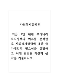 사회복지정책론_최근 1년 내에 우리나라 복지정책의 이슈를 분석한 후 사회복지정책에 대한 국가개입의 필요성을 설명하고 이에 관련된 자신의 생각을 기술하시오.