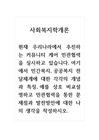 사회복지학개론_현재 우리나라에서 추진하는 커뮤니티 케어 민관협력을 실시하고 있습니다. 여기에서 민간복지, 공공복지 전달체계에 대한 각각의 개념과 특징, 예를 상호 비교설명하고 민관협력을 통한 문제점과 발전방안에 대한 나의 생각을 작성하시오. 