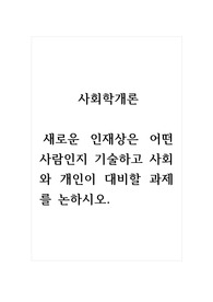 사회학개론_새로운 인재상은 어떤 사람인지 기술하고 사회와 개인이 대비할 과제를 논하시오.
