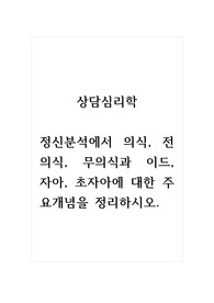 상담심리학_정신분석에서 의식, 전의식, 무의식과 이드, 자아, 초자아에 대한 주요개념을 정리하시오.
