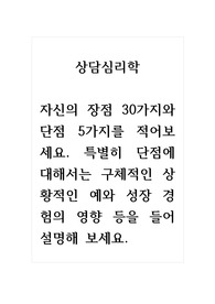 상담심리학_자신의 장점 30가지와 단점 5가지를 적어보세요. 특별히 단점에 대해서는 구체적인 상황적인 예와 성장 경험의 영향 등을 들어 설명해 보세요.
