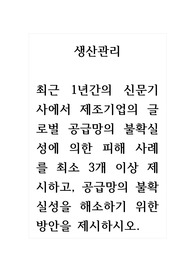 생산관리_최근 1년간의 신문기사에서 제조기업의 글로벌 공급망의 불확실성에 의한 피해 사례를 최소 3개 이상 제시하고, 공급망의 불확실성을 해소하기 위한 방안을 제시하시오.