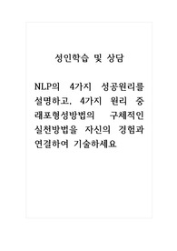 성인학습및상담_NLP의 4가지 성공원리를 설명하고, 4가지 원리 중 래포형성방법의 구체적인 실천방법을 자신의 경험과 연결하여 기술하세요